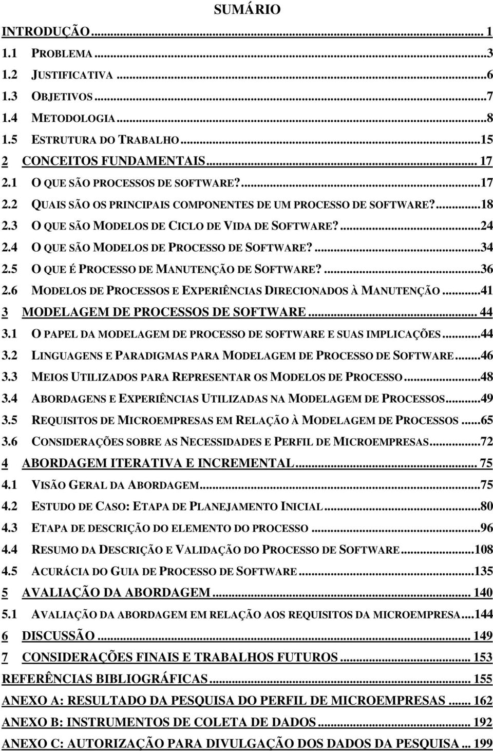 5 O QUE É PROCESSO DE MANUTENÇÃO DE SOFTWARE?...36 2.6 MODELOS DE PROCESSOS E EXPERIÊNCIAS DIRECIONADOS À MANUTENÇÃO...41 3 MODELAGEM DE PROCESSOS DE SOFTWARE... 44 3.