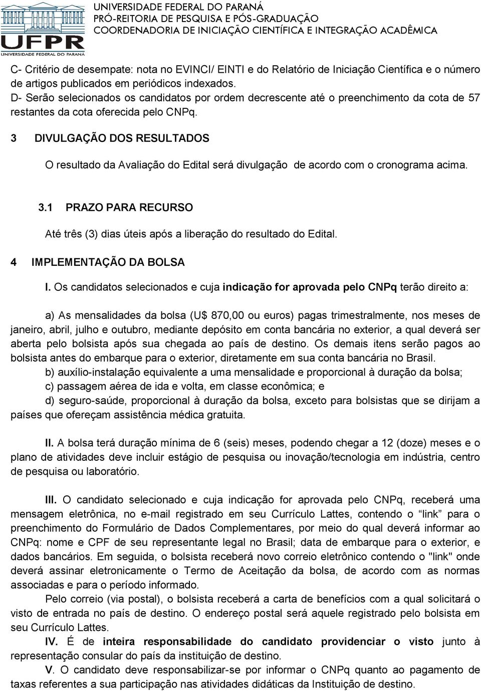 3 DIVULGAÇÃO DOS RESULTADOS O resultado da Avaliação do Edital será divulgação de acordo com o cronograma acima. 3.1 PRAZO PARA RECURSO Até três (3) dias úteis após a liberação do resultado do Edital.