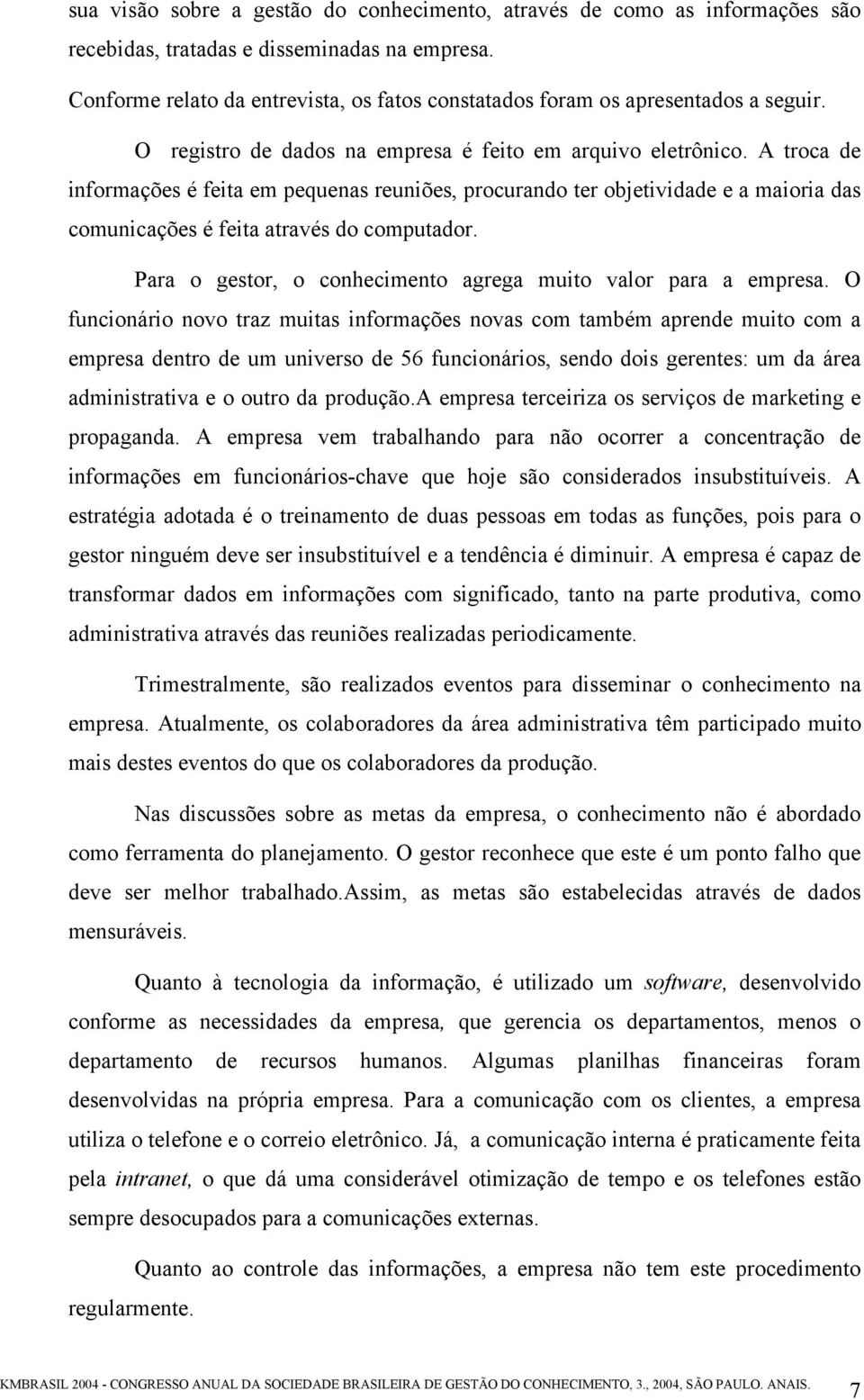 A troca de informações é feita em pequenas reuniões, procurando ter objetividade e a maioria das comunicações é feita através do computador.