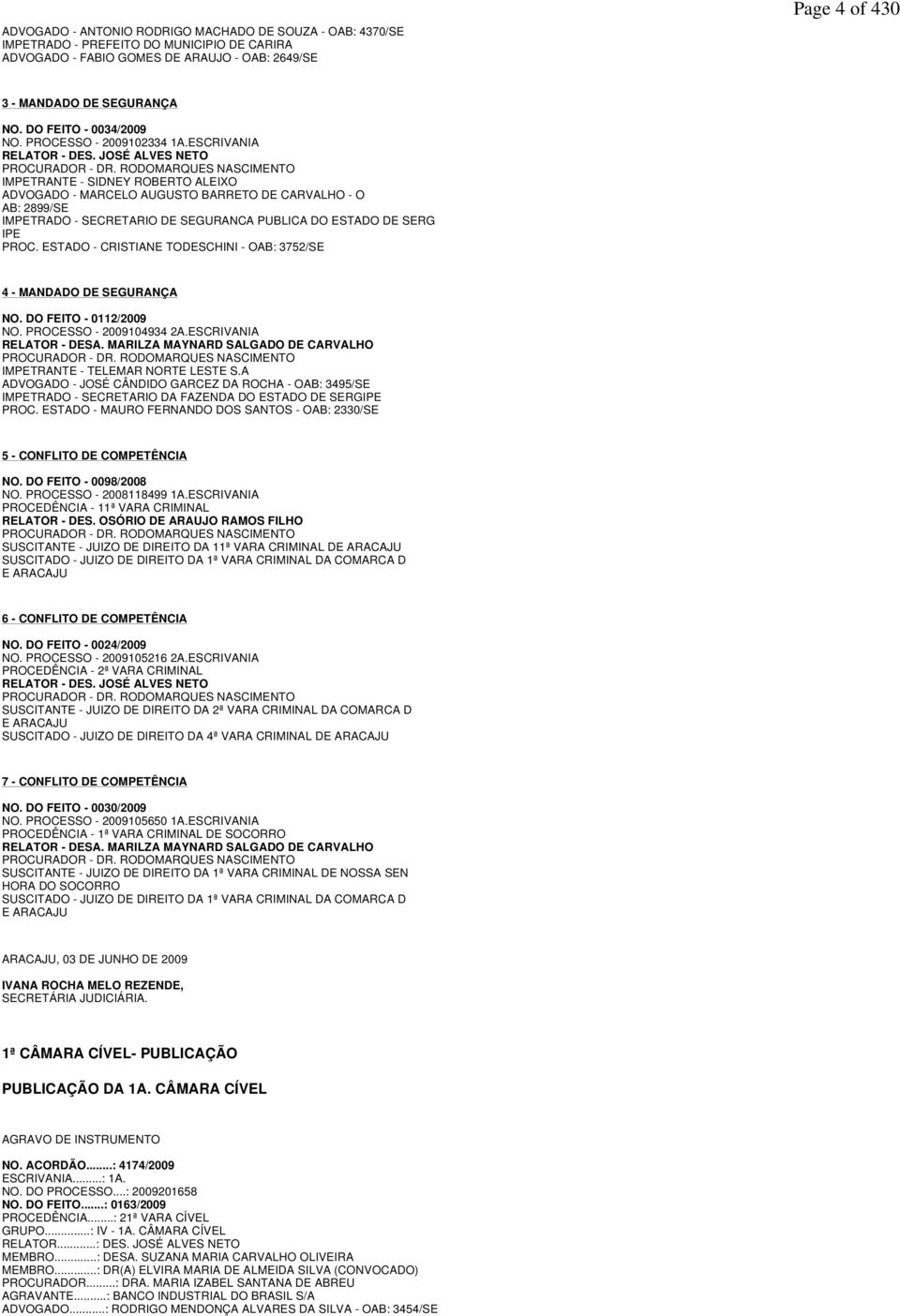 RODOMARQUES NASCIMENTO IMPETRANTE - SIDNEY ROBERTO ALEIXO ADVOGADO - MARCELO AUGUSTO BARRETO DE CARVALHO - O AB: 2899/SE IMPETRADO - SECRETARIO DE SEGURANCA PUBLICA DO ESTADO DE SERG IPE PROC.