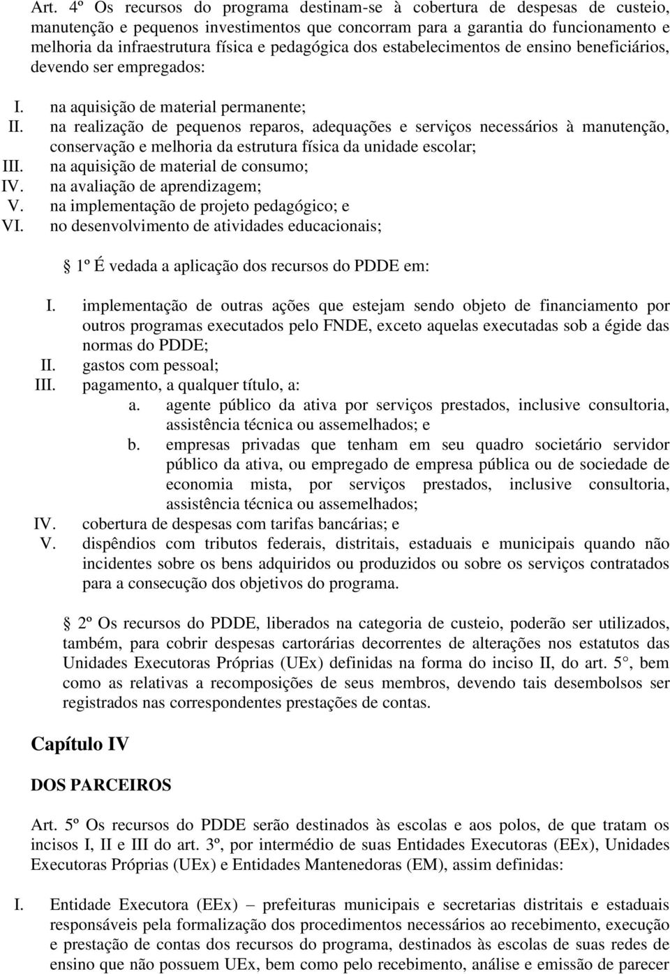 na realização de pequenos reparos, adequações e serviços necessários à manutenção, conservação e melhoria da estrutura física da unidade escolar; III. na aquisição de material de consumo; IV.