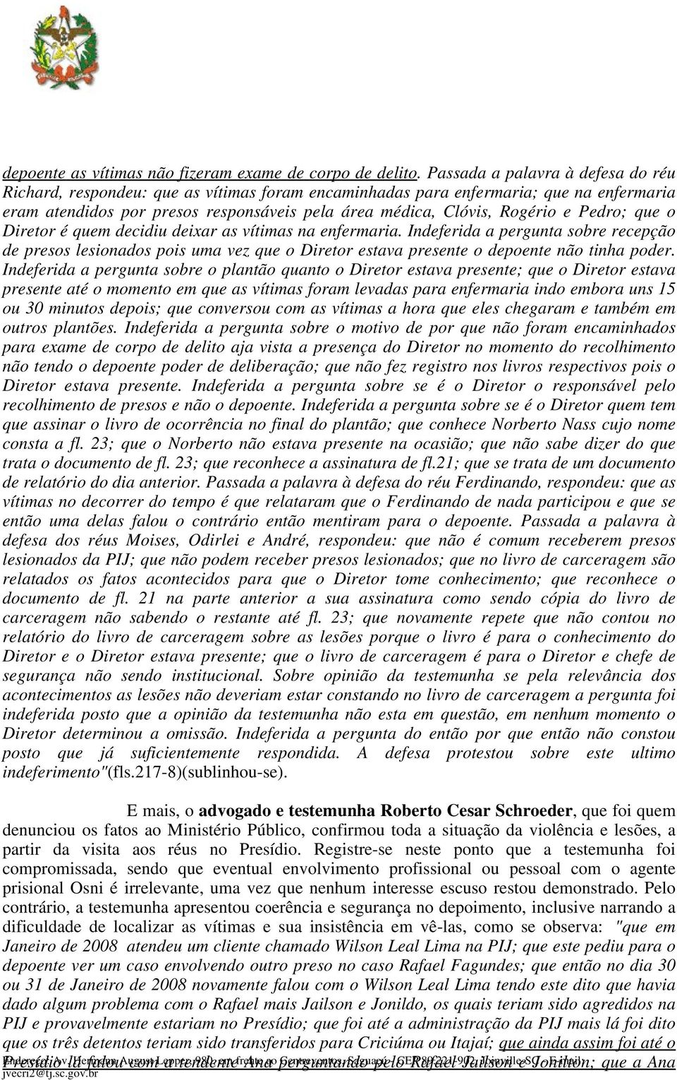 Pedro; que o Diretor é quem decidiu deixar as vítimas na enfermaria. Indeferida a pergunta sobre recepção de presos lesionados pois uma vez que o Diretor estava presente o depoente não tinha poder.