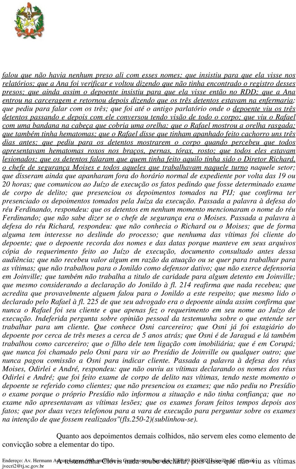 que foi até o antigo parlatório onde o depoente viu os três detentos passando e depois com ele conversou tendo visão de todo o corpo; que viu o Rafael com uma bandana na cabeça que cobria uma orelha;