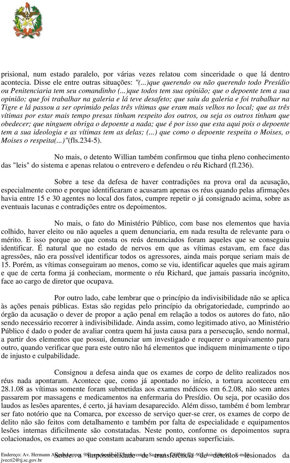 ..)que todos tem sua opinião; que o depoente tem a sua opinião; que foi trabalhar na galeria e lá teve desafeto; que saiu da galeria e foi trabalhar na Tigre e lá passou a ser oprimido pelas três