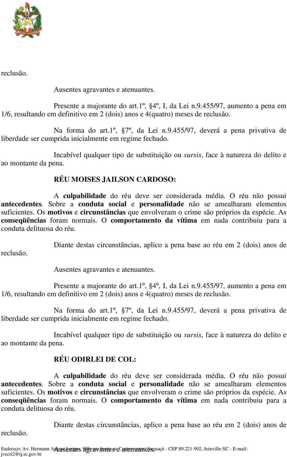 Incabível qualquer tipo de substituição ou sursis, face à natureza do delito e ao montante da pena. RÉU MOISES JAILSON CARDOSO: A culpabilidade do réu deve ser considerada média.