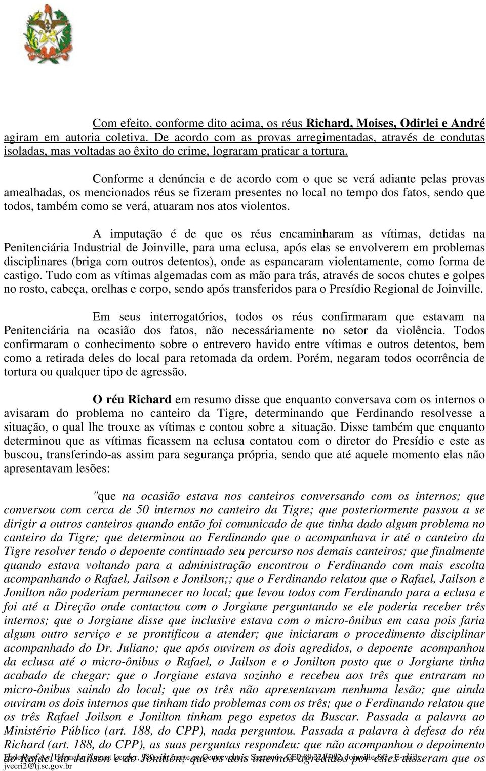 Conforme a denúncia e de acordo com o que se verá adiante pelas provas amealhadas, os mencionados réus se fizeram presentes no local no tempo dos fatos, sendo que todos, também como se verá, atuaram