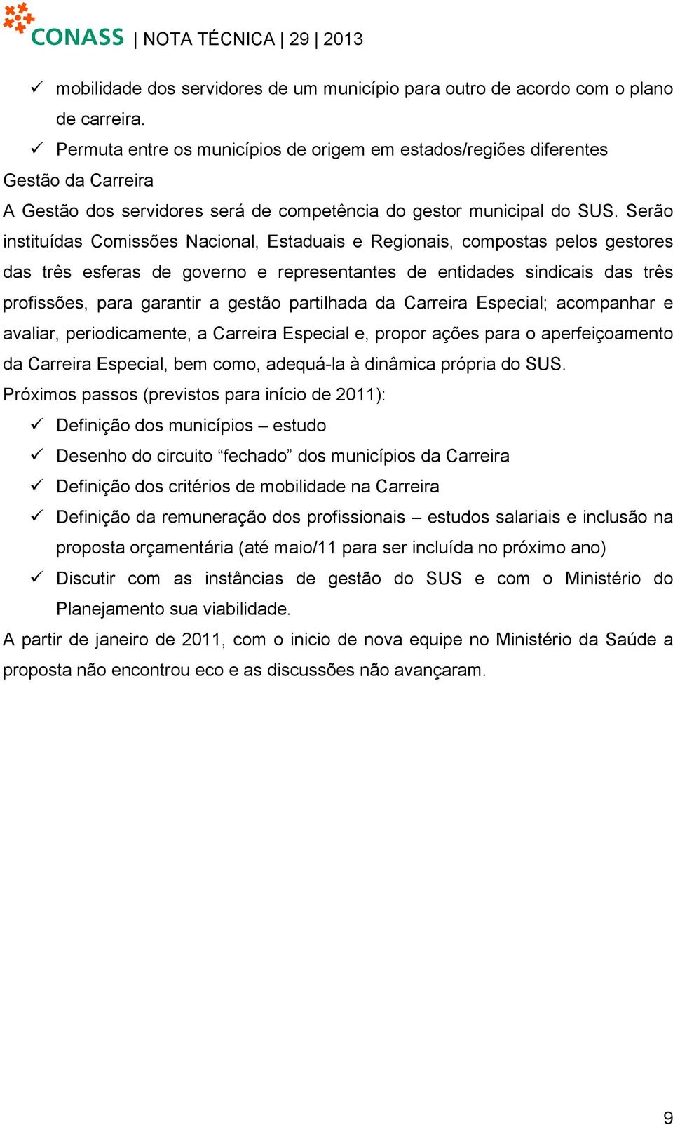 Serão instituídas Comissões Nacional, Estaduais e Regionais, compostas pelos gestores das três esferas de governo e representantes de entidades sindicais das três profissões, para garantir a gestão