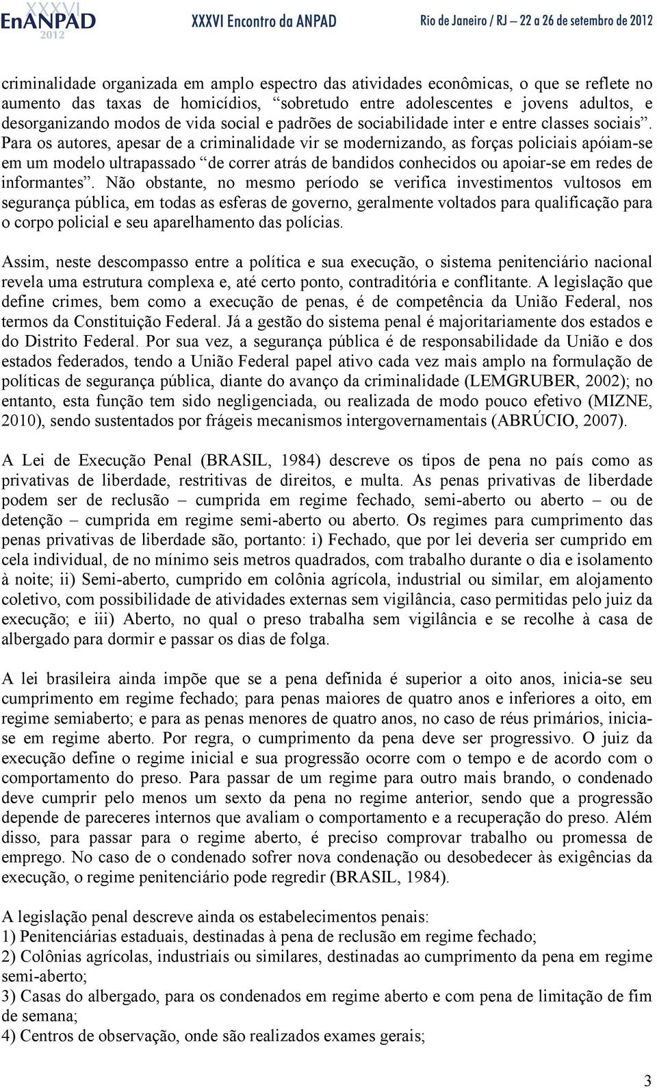 Para os autores, apesar de a criminalidade vir se modernizando, as forças policiais apóiam-se em um modelo ultrapassado de correr atrás de bandidos conhecidos ou apoiar-se em redes de informantes.