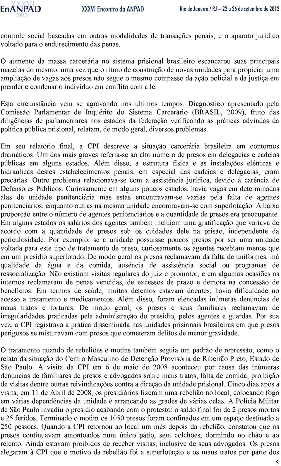 aos presos não segue o mesmo compasso da ação policial e da justiça em prender e condenar o indivíduo em conflito com a lei. Esta circunstância vem se agravando nos últimos tempos.