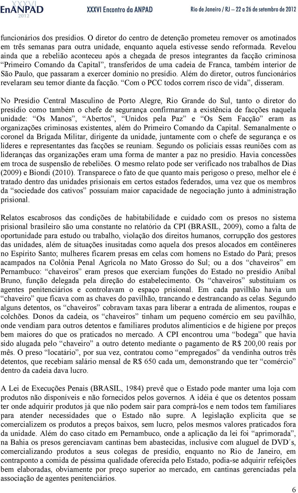 passaram a exercer domínio no presídio. Além do diretor, outros funcionários revelaram seu temor diante da facção. Com o PCC todos correm risco de vida, disseram.