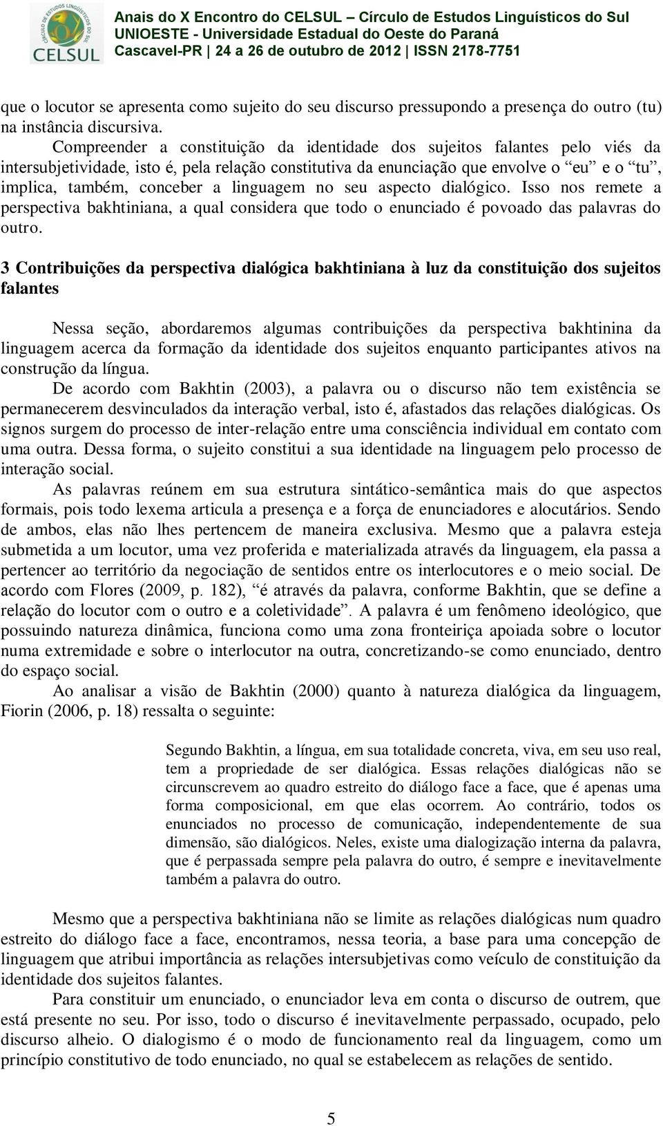 linguagem no seu aspecto dialógico. Isso nos remete a perspectiva bakhtiniana, a qual considera que todo o enunciado é povoado das palavras do outro.