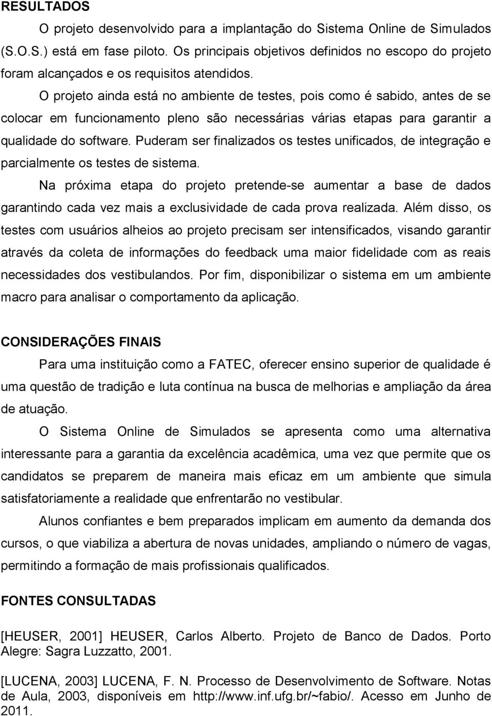 O projeto ainda está no ambiente de testes, pois como é sabido, antes de se colocar em funcionamento pleno são necessárias várias etapas para garantir a qualidade do software.