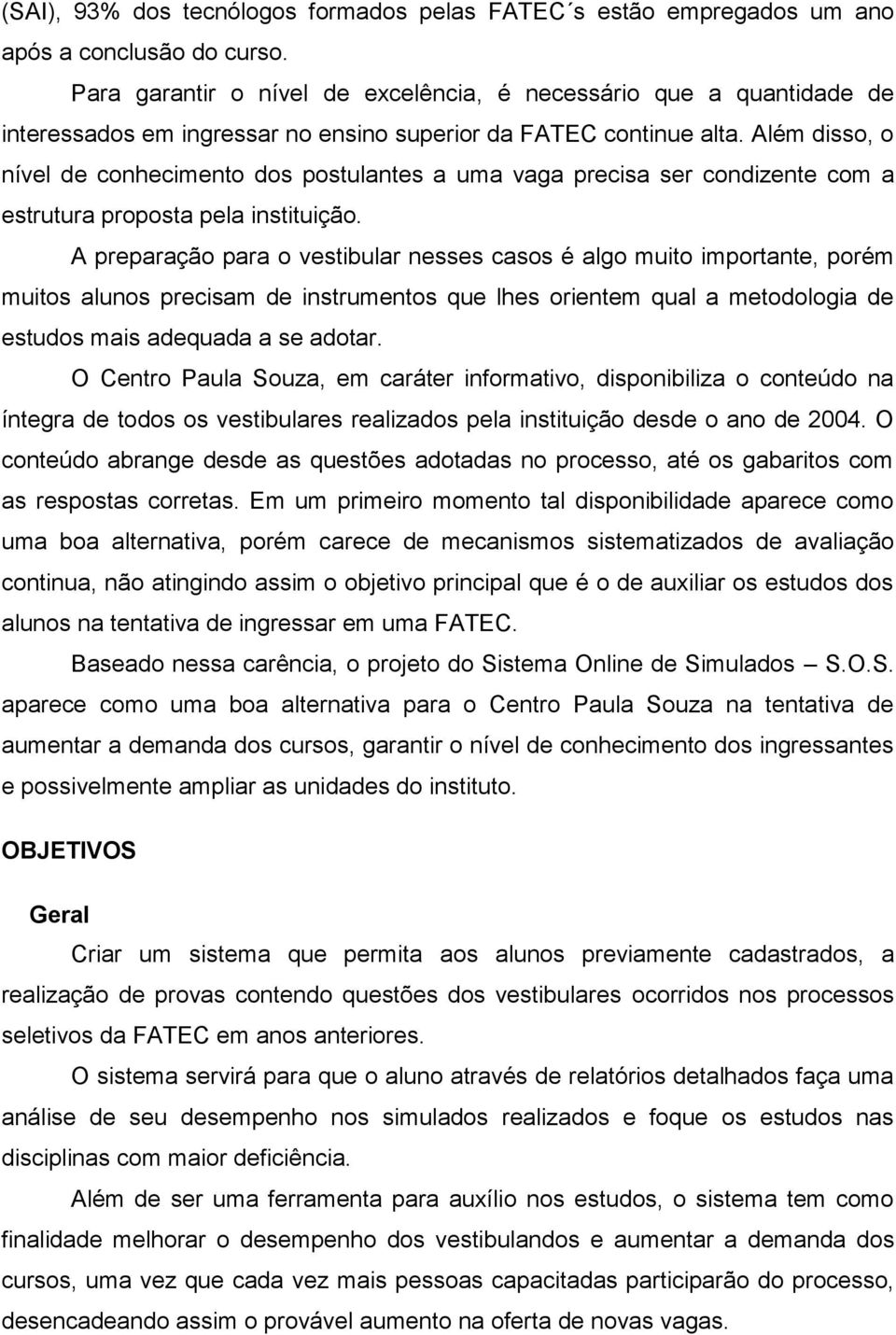 Além disso, o nível de conhecimento dos postulantes a uma vaga precisa ser condizente com a estrutura proposta pela instituição.