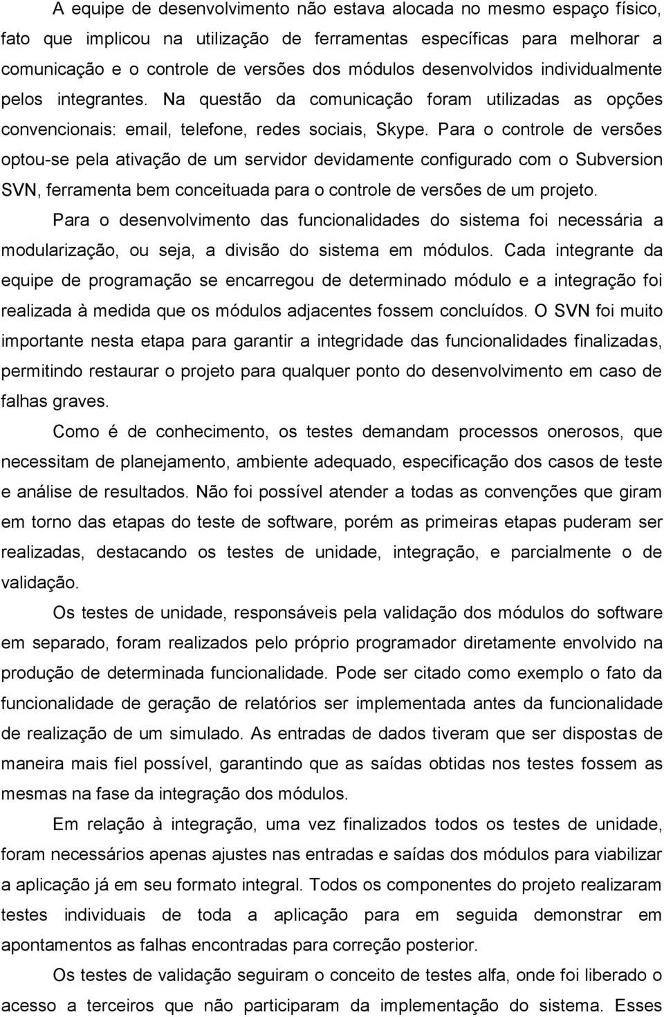 Para o controle de versões optou-se pela ativação de um servidor devidamente configurado com o Subversion SVN, ferramenta bem conceituada para o controle de versões de um projeto.