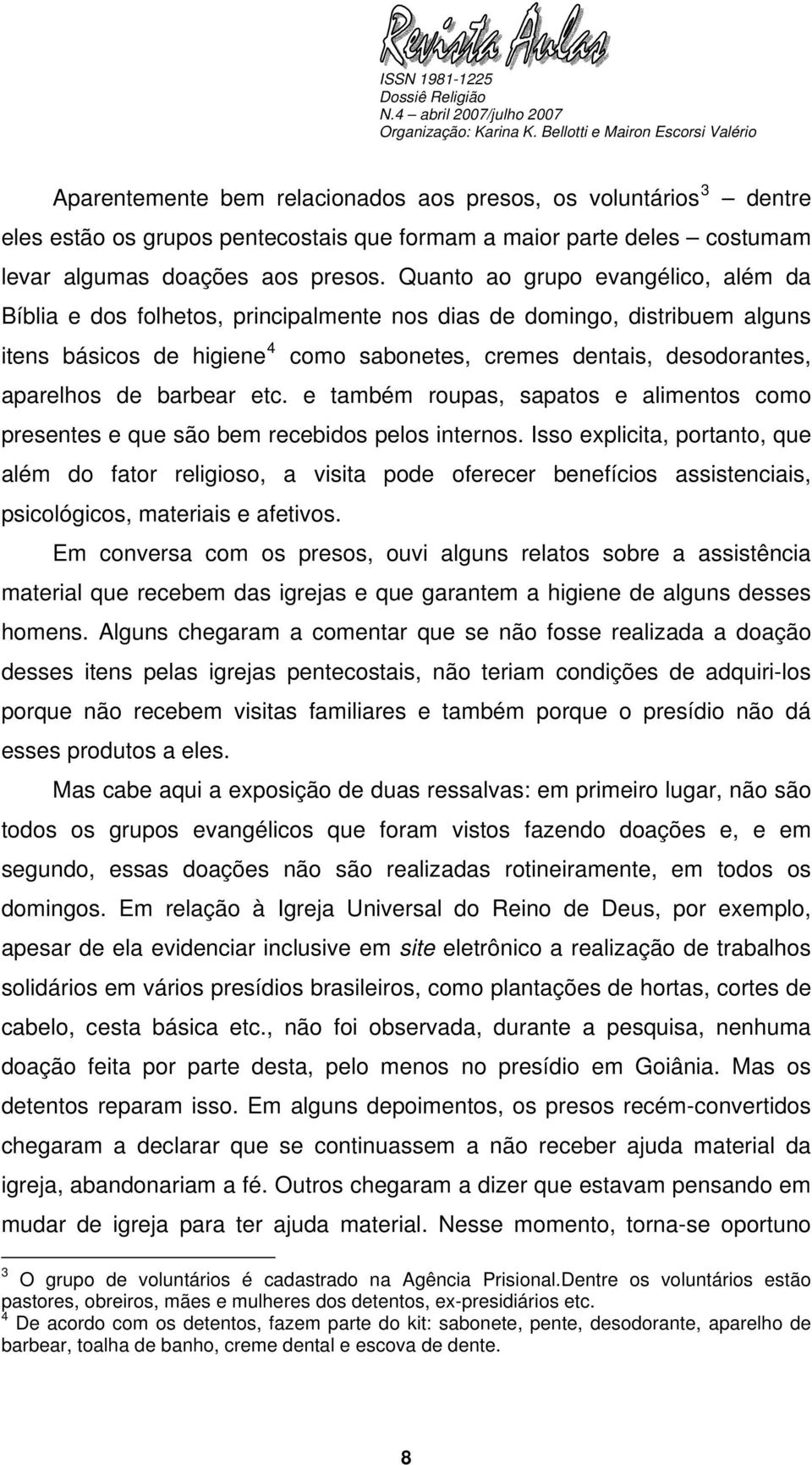 barbear etc. e também roupas, sapatos e alimentos como presentes e que são bem recebidos pelos internos.