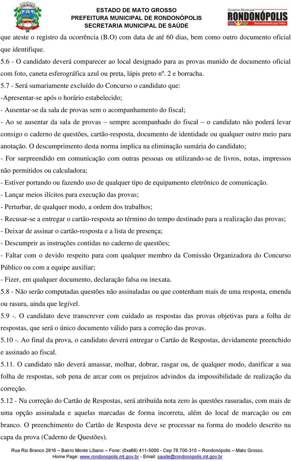 7 - Será sumariamente excluído do Concurso o candidato que: -Apresentar-se após o horário estabelecido; - Ausentar-se da sala de provas sem o acompanhamento do fiscal; - Ao se ausentar da sala de