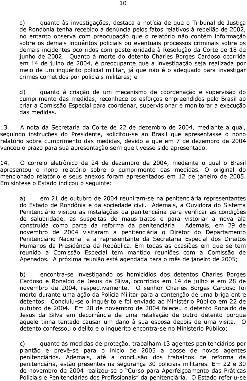 2002. Quanto à morte do detento Charles Borges Cardoso ocorrida em 14 de julho de 2004, é preocupante que a investigação seja realizada por meio de um inquérito policial militar, já que não é o