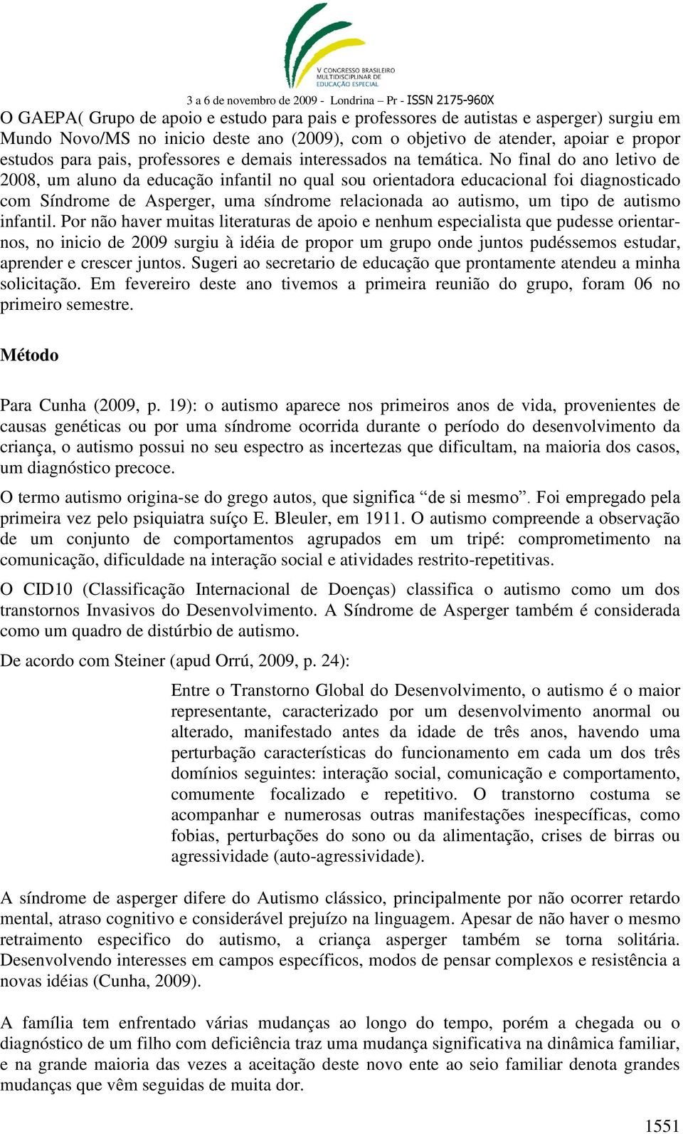 No final do ano letivo de 2008, um aluno da educação infantil no qual sou orientadora educacional foi diagnosticado com Síndrome de Asperger, uma síndrome relacionada ao autismo, um tipo de autismo