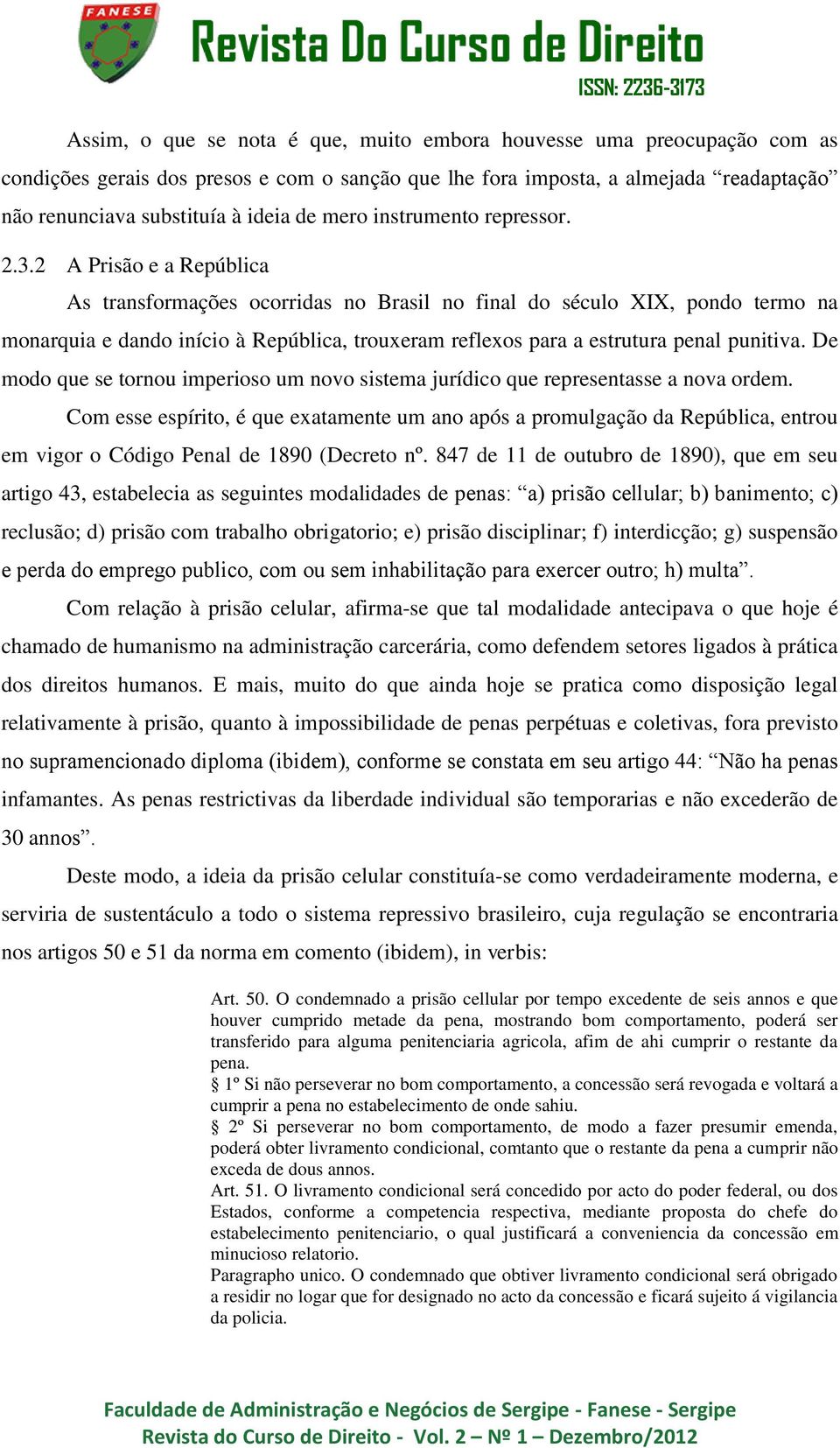 2 A Prisão e a República As transformações ocorridas no Brasil no final do século XIX, pondo termo na monarquia e dando início à República, trouxeram reflexos para a estrutura penal punitiva.