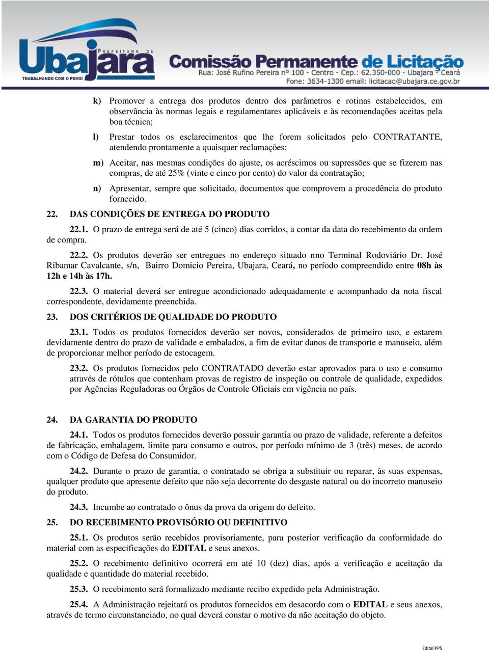 fizerem nas compras, de até 25% (vinte e cinco por cento) do valor da contratação; n) Apresentar, sempre que solicitado, documentos que comprovem a procedência do produto fornecido. 22.