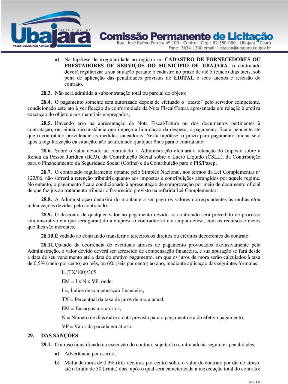 O pagamento somente será autorizado depois de efetuado o atesto pelo servidor competente, condicionado este ato à verificação da conformidade da Nota Fiscal/Fatura apresentada em relação à efetiva