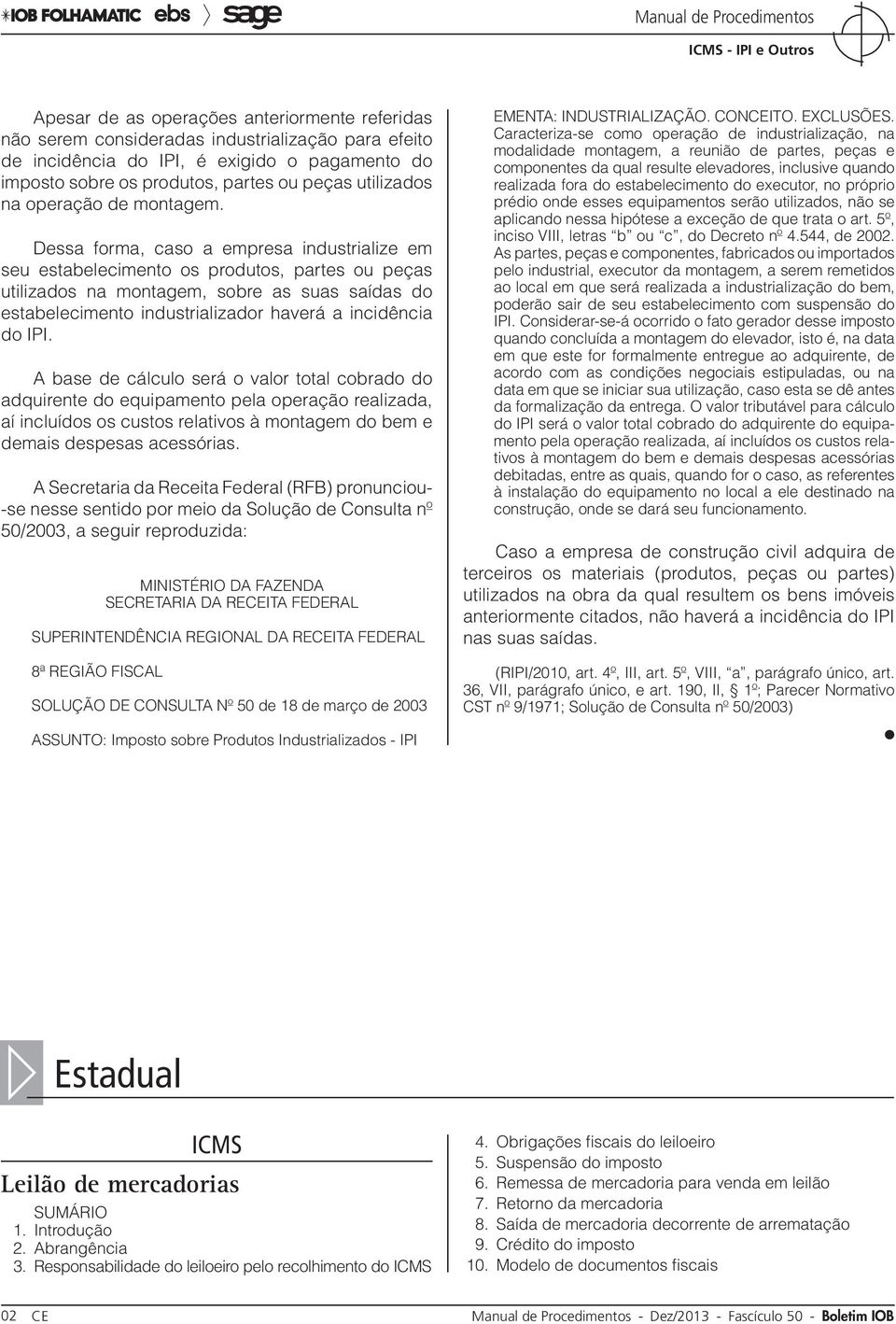 Dessa forma, caso a empresa industrialize em seu estabelecimento os produtos, partes ou peças utilizados na montagem, sobre as suas saídas do estabelecimento industrializador haverá a incidência do