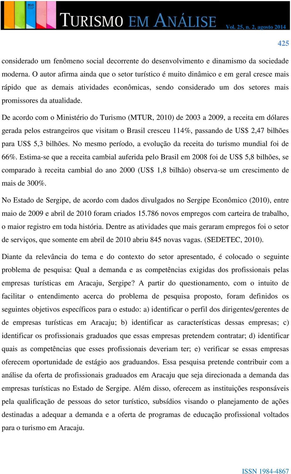 De acordo com o Ministério do Turismo (MTUR, 2010) de 2003 a 2009, a receita em dólares gerada pelos estrangeiros que visitam o Brasil cresceu 114%, passando de US$ 2,47 bilhões para US$ 5,3 bilhões.