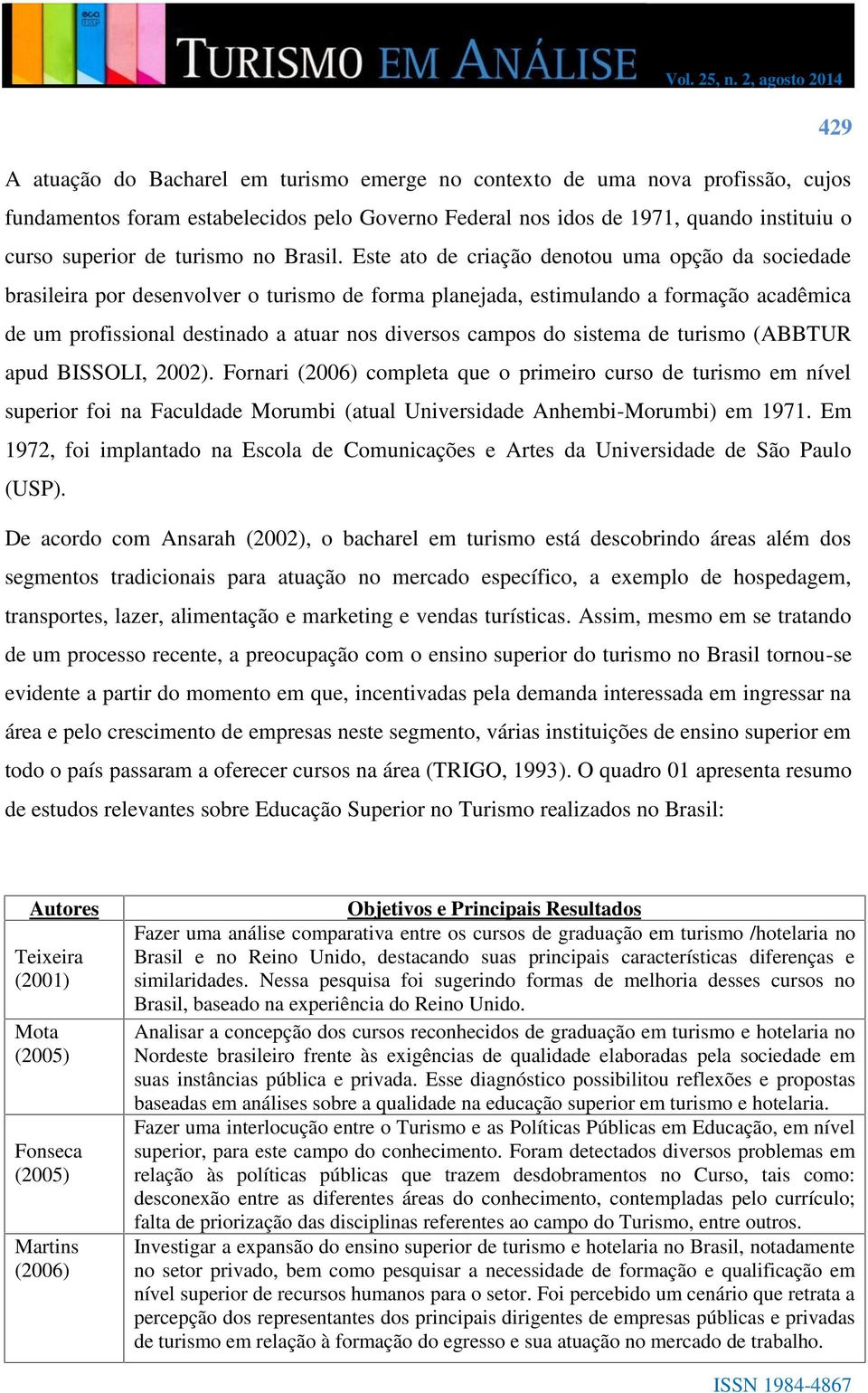 Este ato de criação denotou uma opção da sociedade brasileira por desenvolver o turismo de forma planejada, estimulando a formação acadêmica de um profissional destinado a atuar nos diversos campos