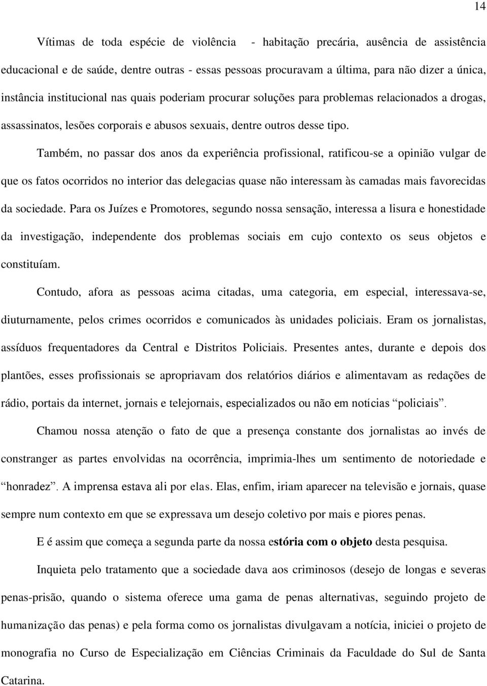 Também, no passar dos anos da experiência profissional, ratificou-se a opinião vulgar de que os fatos ocorridos no interior das delegacias quase não interessam às camadas mais favorecidas da