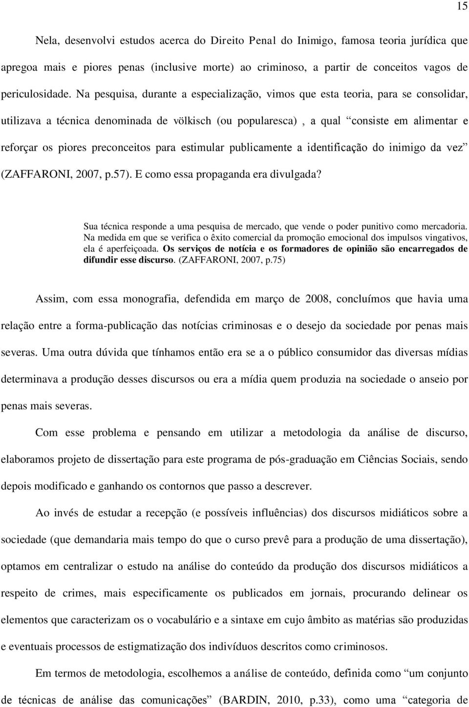 preconceitos para estimular publicamente a identificação do inimigo da vez (ZAFFARONI, 2007, p.57). E como essa propaganda era divulgada?