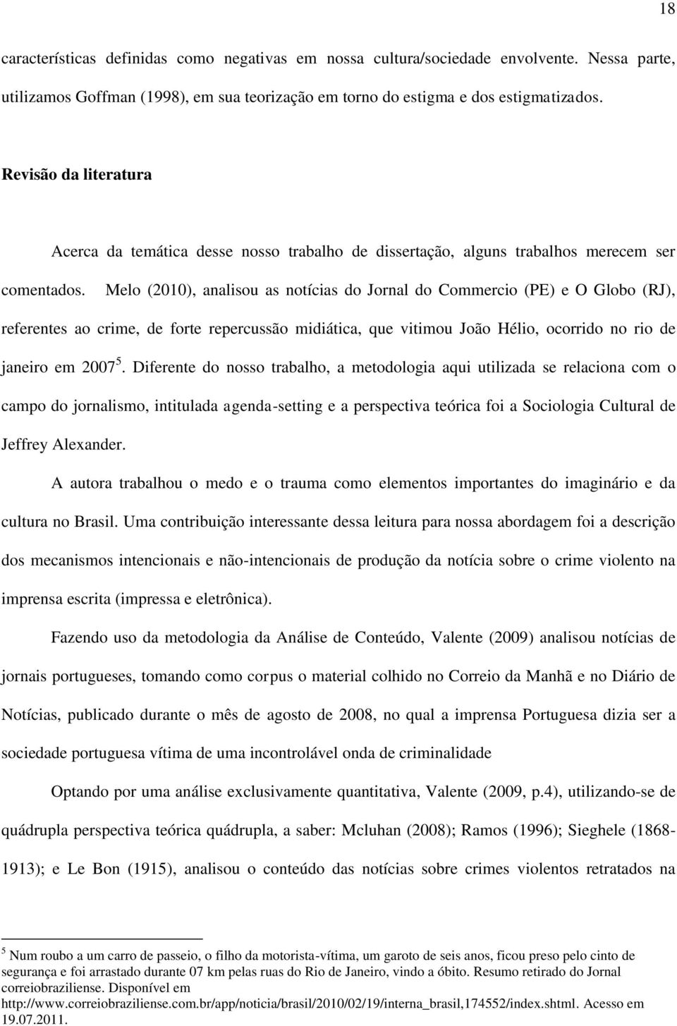 Melo (2010), analisou as notícias do Jornal do Commercio (PE) e O Globo (RJ), referentes ao crime, de forte repercussão midiática, que vitimou João Hélio, ocorrido no rio de janeiro em 2007 5.