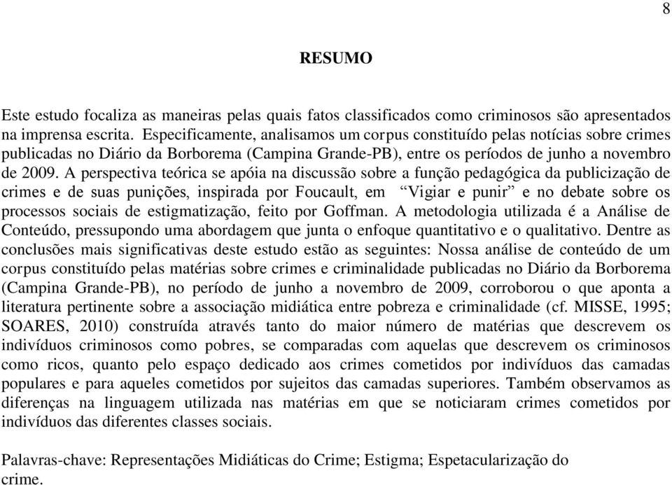 A perspectiva teórica se apóia na discussão sobre a função pedagógica da publicização de crimes e de suas punições, inspirada por Foucault, em Vigiar e punir e no debate sobre os processos sociais de