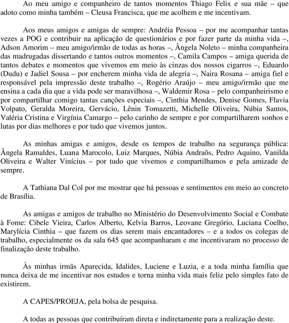 todas as horas, Ângela Noleto minha companheira das madrugadas dissertando e tantos outros momentos, Camila Campos amiga querida de tantos debates e momentos que vivemos em meio às cinzas dos nossos