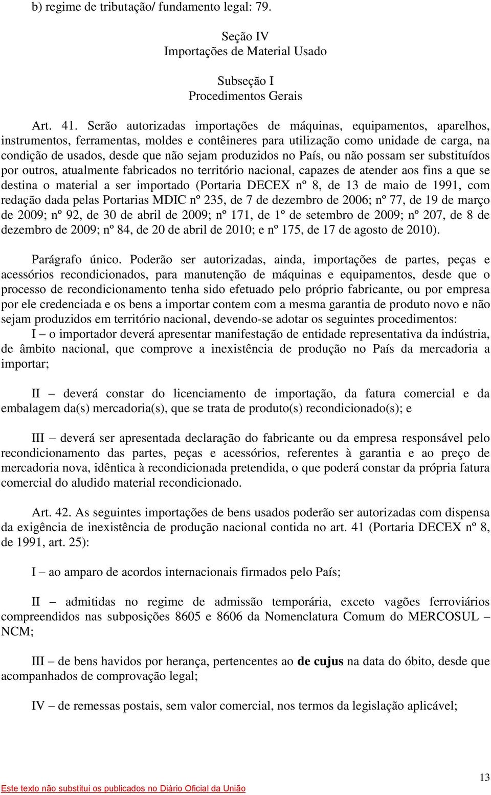 produzidos no País, ou não possam ser substituídos por outros, atualmente fabricados no território nacional, capazes de atender aos fins a que se destina o material a ser importado (Portaria DECEX nº