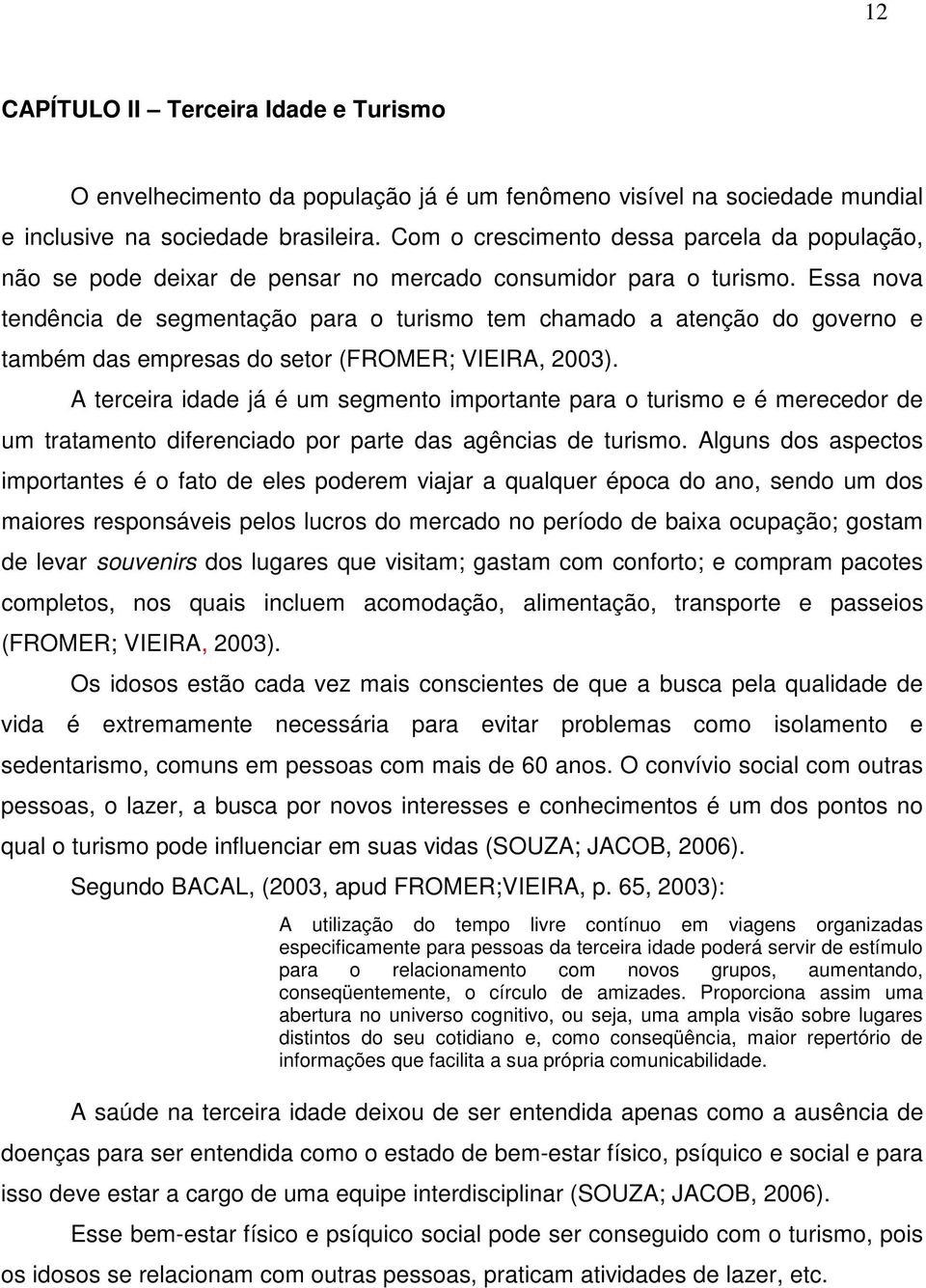 Essa nova tendência de segmentação para o turismo tem chamado a atenção do governo e também das empresas do setor (FROMER; VIEIRA, 2003).