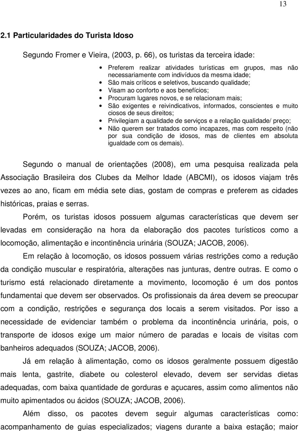 ao conforto e aos benefícios; Procuram lugares novos, e se relacionam mais; São exigentes e reivindicativos, informados, conscientes e muito ciosos de seus direitos; Privilegiam a qualidade de