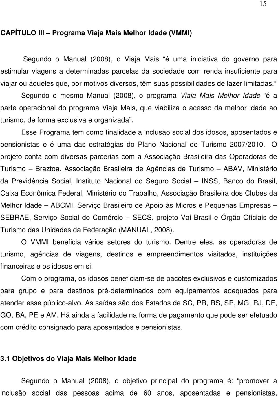 Segundo o mesmo Manual (2008), o programa Viaja Mais Melhor Idade é a parte operacional do programa Viaja Mais, que viabiliza o acesso da melhor idade ao turismo, de forma exclusiva e organizada.