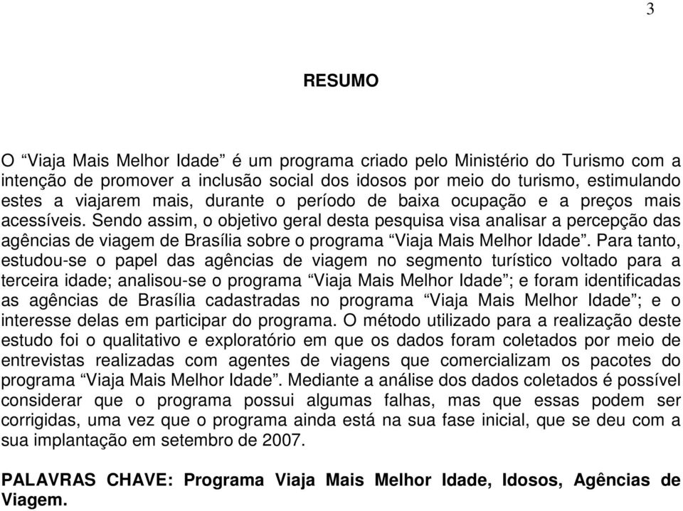 Sendo assim, o objetivo geral desta pesquisa visa analisar a percepção das agências de viagem de Brasília sobre o programa Viaja Mais Melhor Idade.