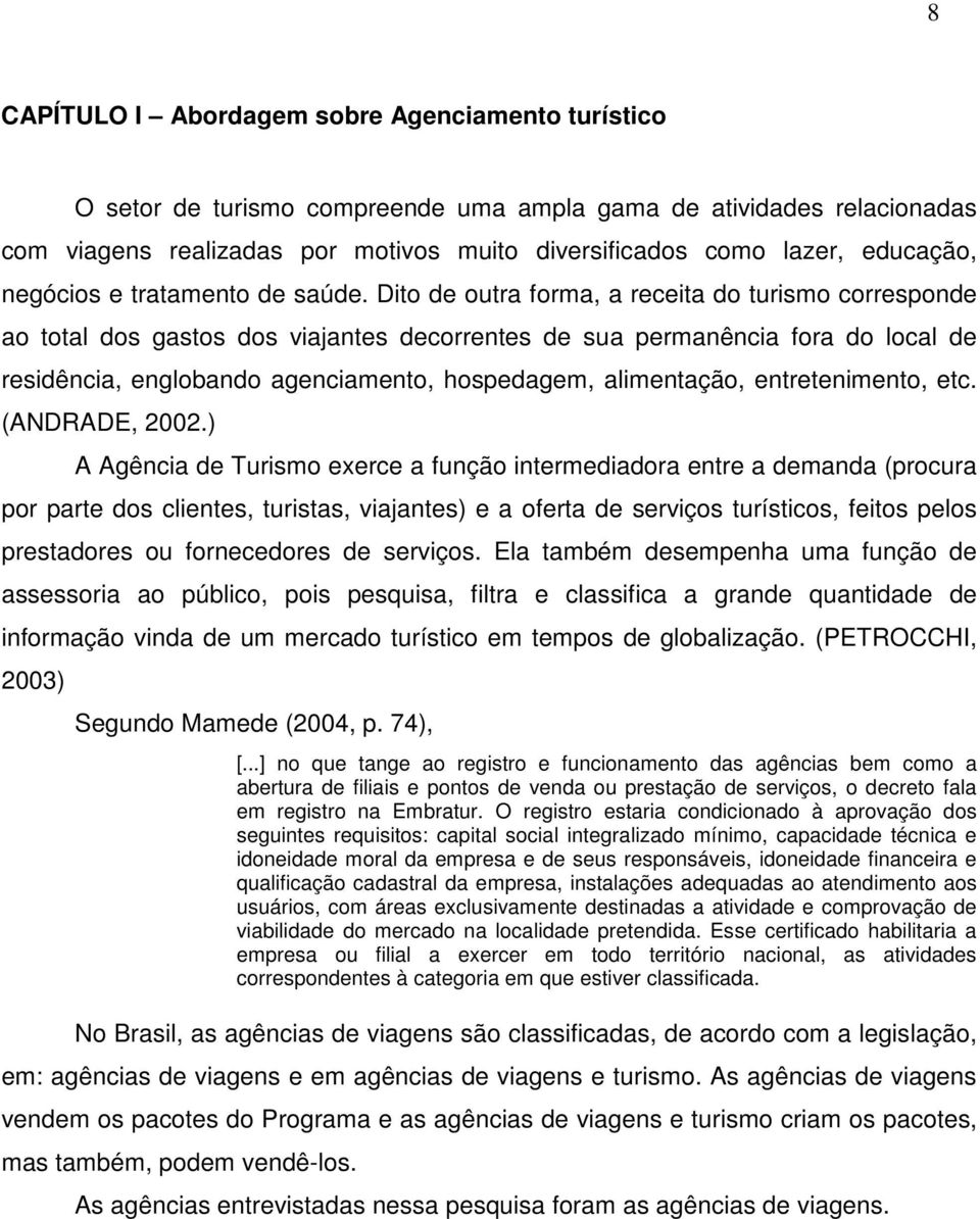 Dito de outra forma, a receita do turismo corresponde ao total dos gastos dos viajantes decorrentes de sua permanência fora do local de residência, englobando agenciamento, hospedagem, alimentação,