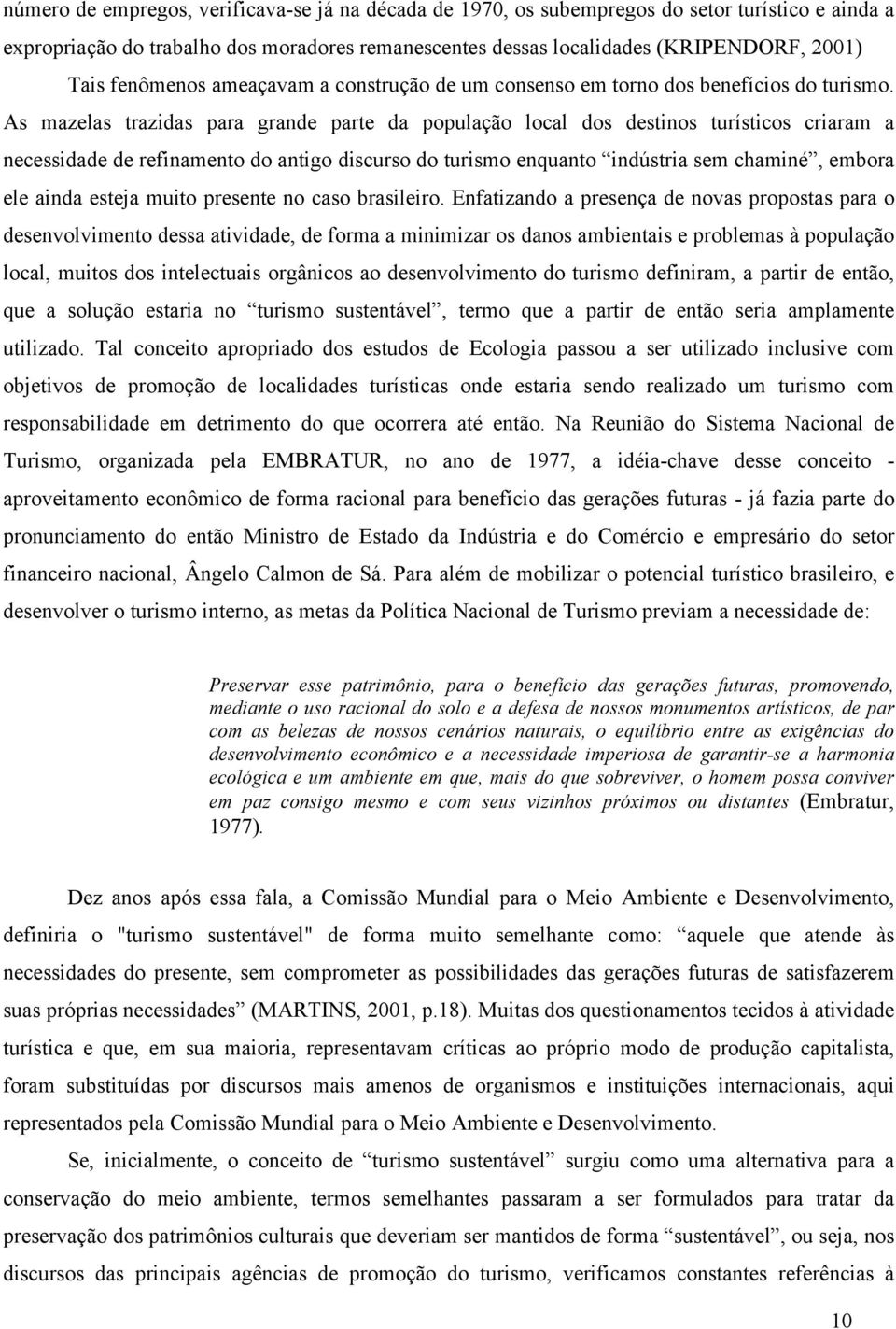 As mazelas trazidas para grande parte da população local dos destinos turísticos criaram a necessidade de refinamento do antigo discurso do turismo enquanto indústria sem chaminé, embora ele ainda