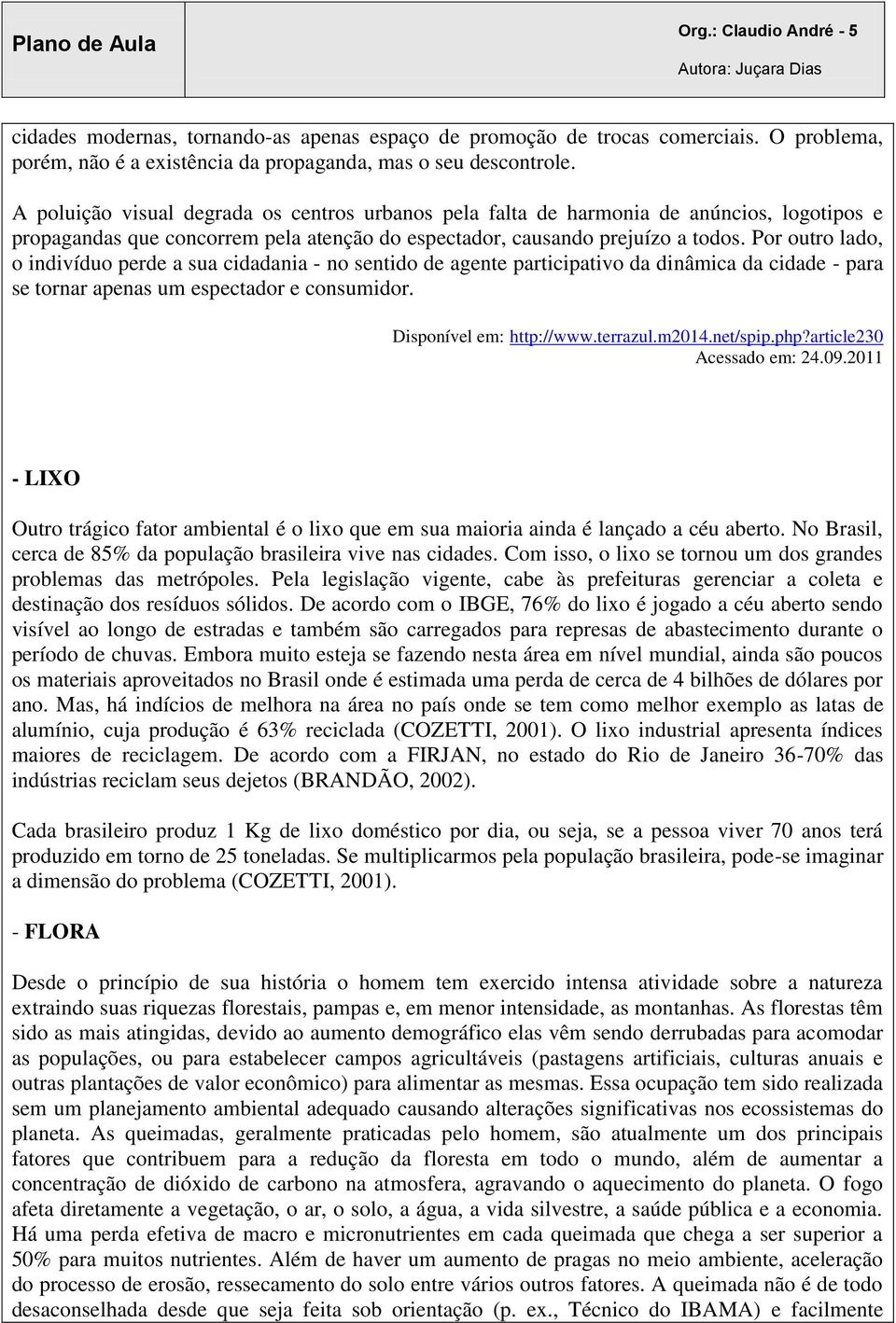 Por outro lado, o indivíduo perde a sua cidadania - no sentido de agente participativo da dinâmica da cidade - para se tornar apenas um espectador e consumidor. Disponível em: http://www.terrazul.