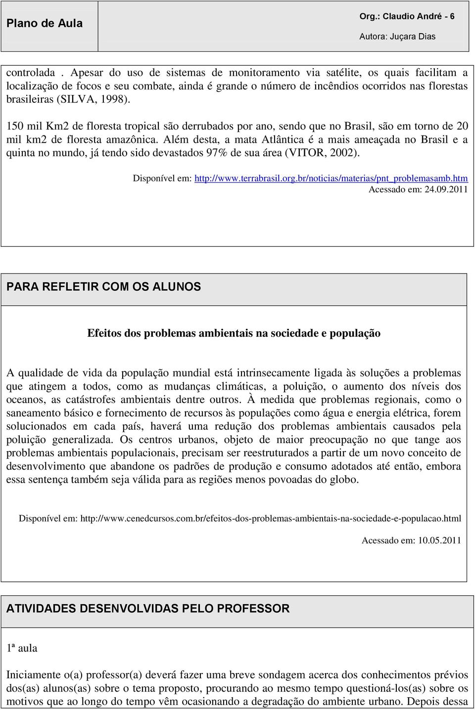 1998). 150 mil Km2 de floresta tropical são derrubados por ano, sendo que no Brasil, são em torno de 20 mil km2 de floresta amazônica.