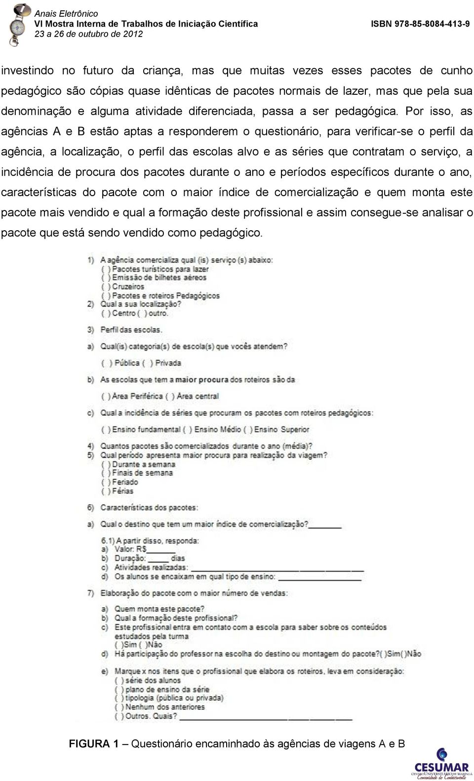 Por isso, as agências A e B estão aptas a responderem o questionário, para verificar-se o perfil da agência, a localização, o perfil das escolas alvo e as séries que contratam o serviço, a