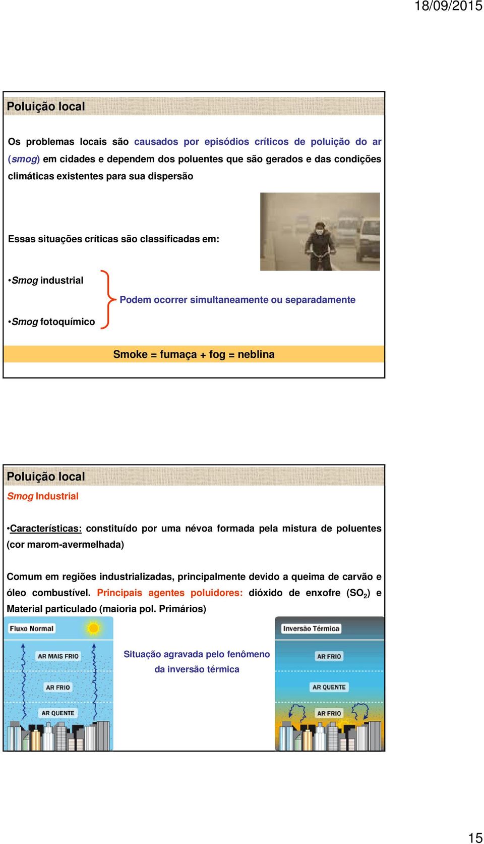 local Smog Industrial Características: constituído por uma névoa formada pela mistura de poluentes (cor marom-avermelhada) Comum em regiões industrializadas, principalmente devido a