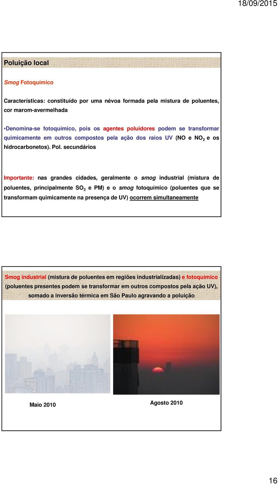 secundários Importante: nas grandes cidades, geralmente o smog industrial (mistura de poluentes, principalmente SO 2 e PM) e o smog fotoquímico (poluentes que se transformam quimicamente na