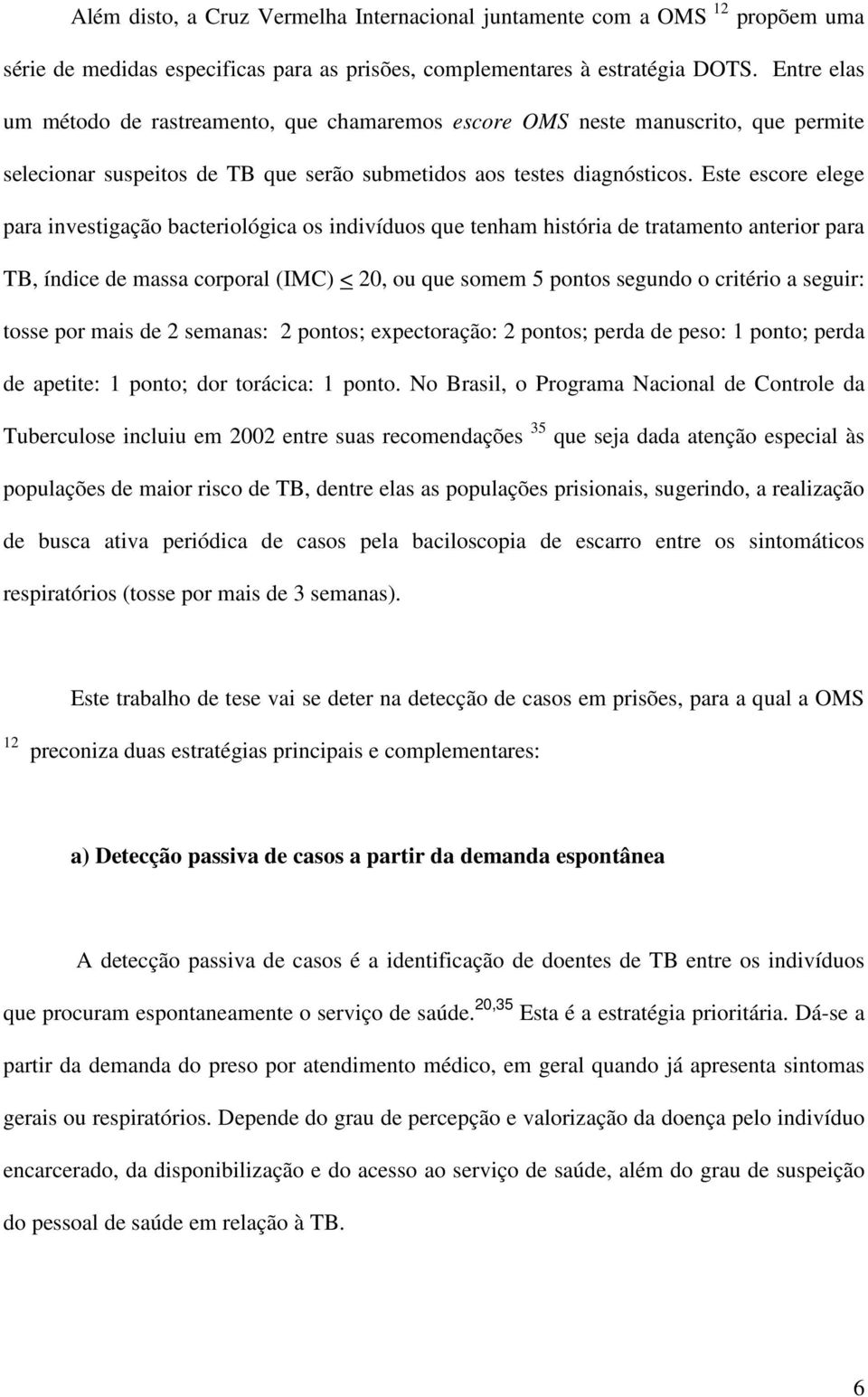 Este escore elege para investigação bacteriológica os indivíduos que tenham história de tratamento anterior para TB, índice de massa corporal (IMC) < 20, ou que somem 5 pontos segundo o critério a