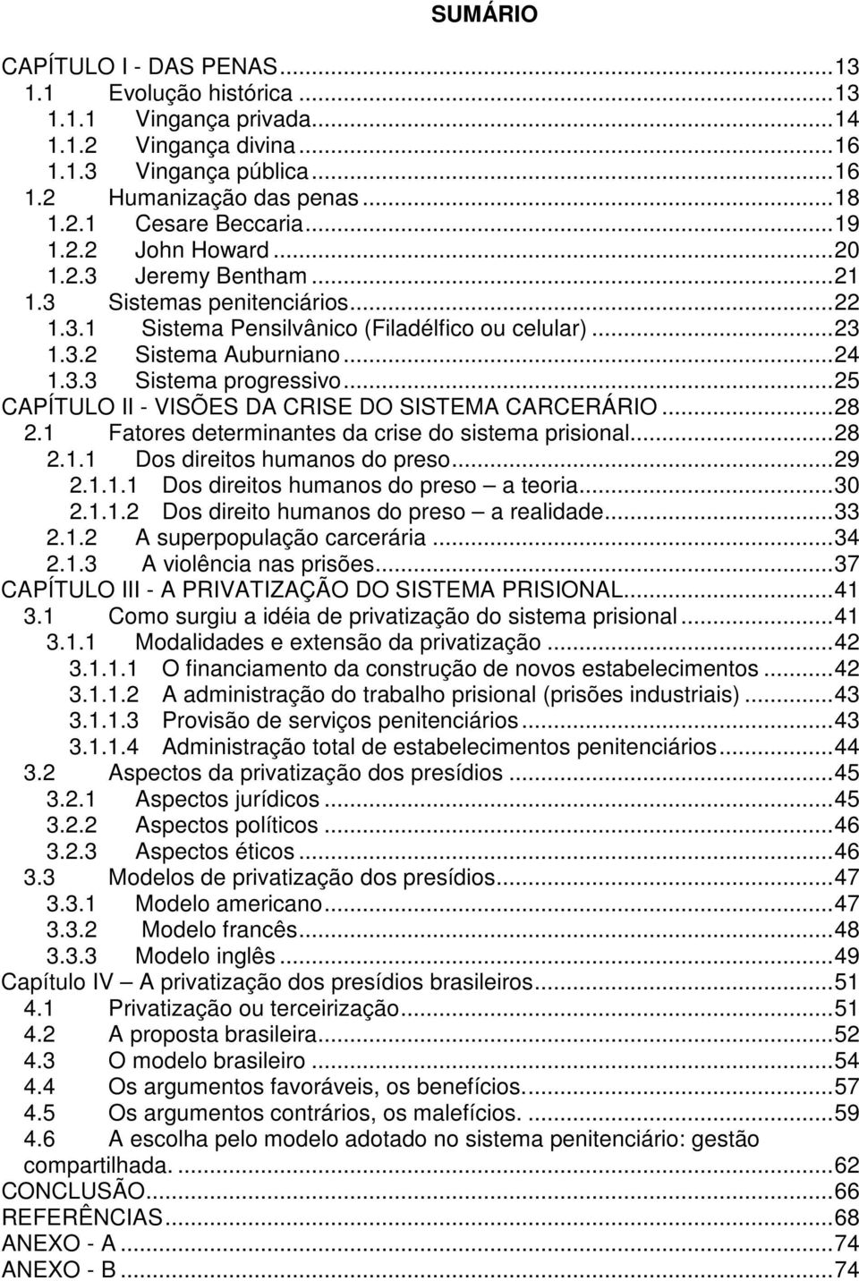 ..25 CAPÍTULO II - VISÕES DA CRISE DO SISTEMA CARCERÁRIO...28 2.1 Fatores determinantes da crise do sistema prisional...28 2.1.1 Dos direitos humanos do preso...29 2.1.1.1 Dos direitos humanos do preso a teoria.