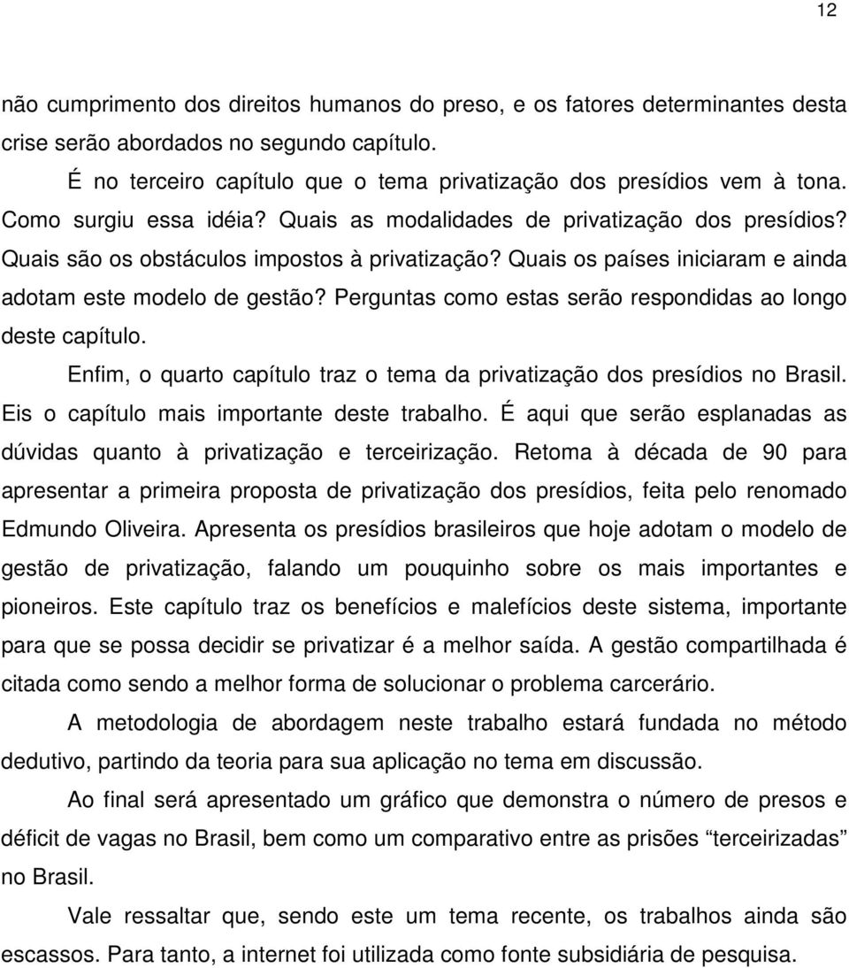 Perguntas como estas serão respondidas ao longo deste capítulo. Enfim, o quarto capítulo traz o tema da privatização dos presídios no Brasil. Eis o capítulo mais importante deste trabalho.