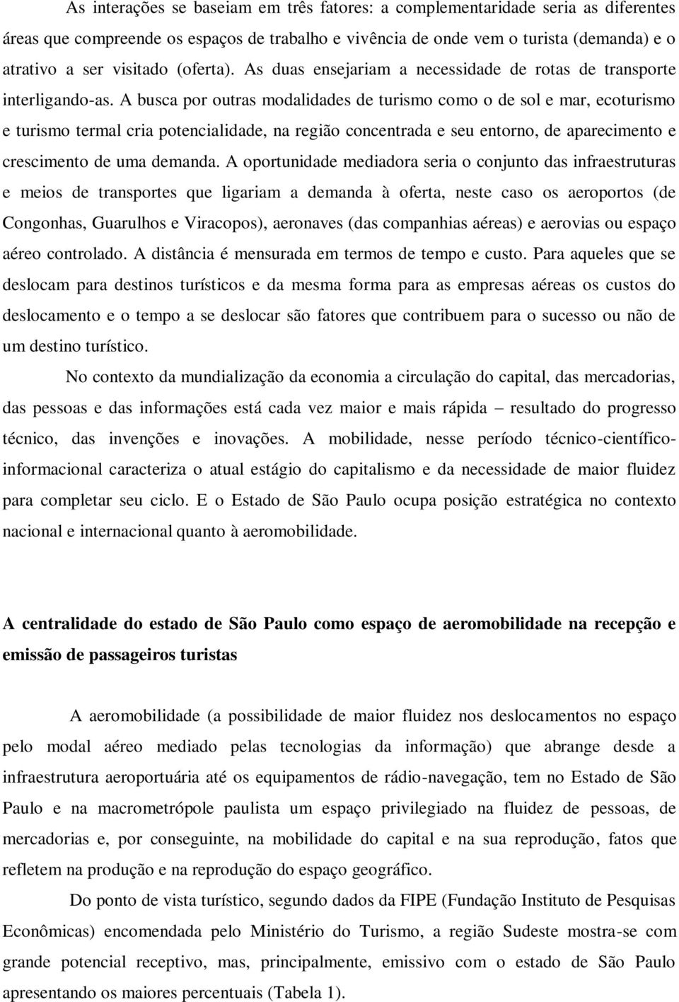 A busca por outras modalidades de turismo como o de sol e mar, ecoturismo e turismo termal cria potencialidade, na região concentrada e seu entorno, de aparecimento e crescimento de uma demanda.