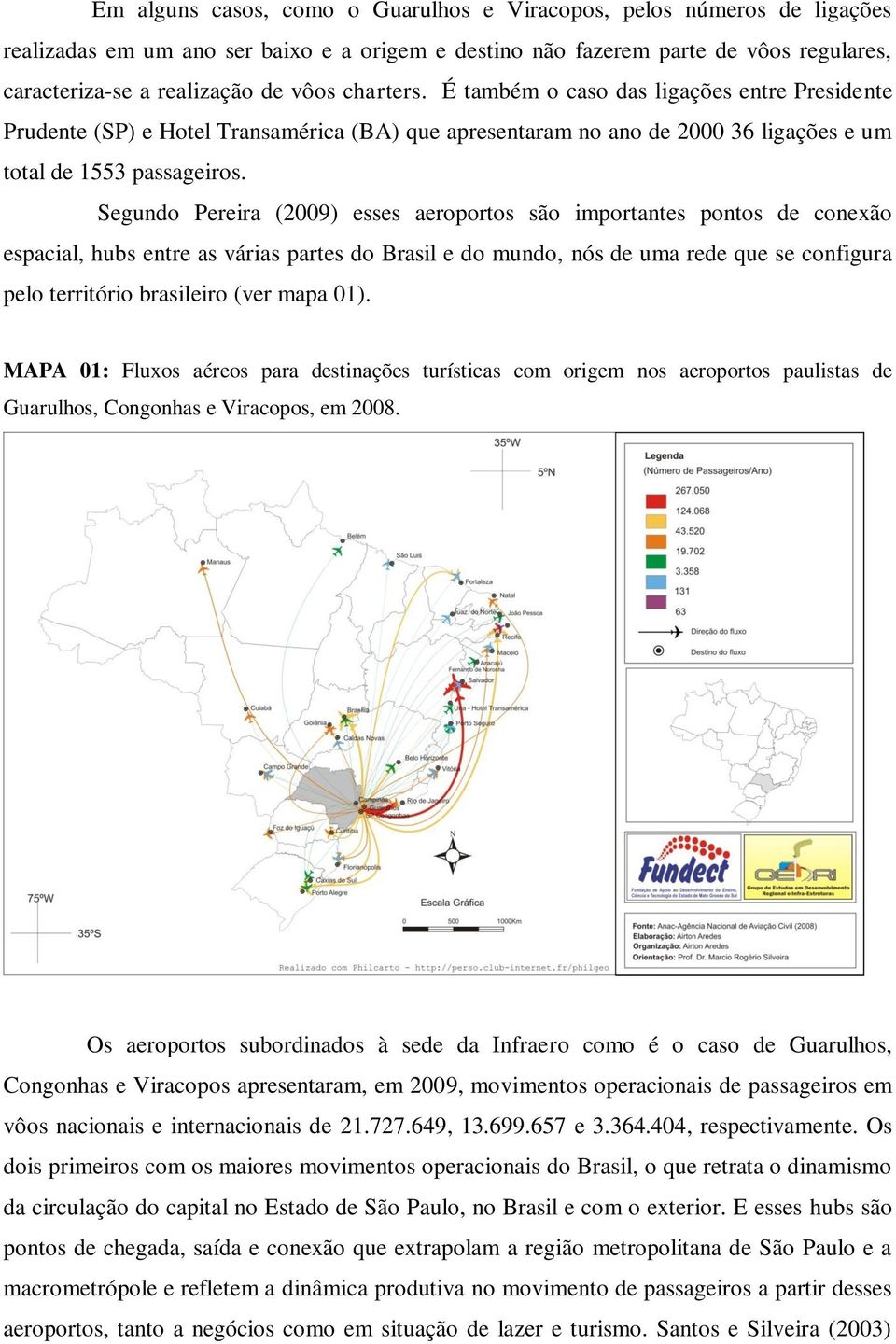 Segundo Pereira (2009) esses aeroportos são importantes pontos de conexão espacial, hubs entre as várias partes do Brasil e do mundo, nós de uma rede que se configura pelo território brasileiro (ver